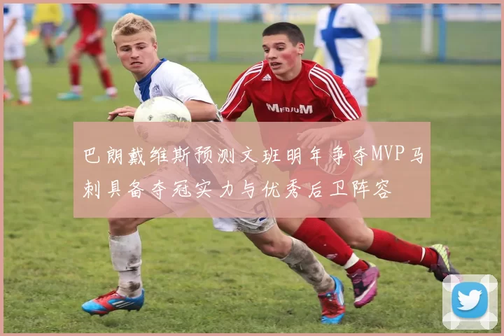 巴朗戴维斯预测文班明年争夺MVP马刺具备夺冠实力与优秀后卫阵容