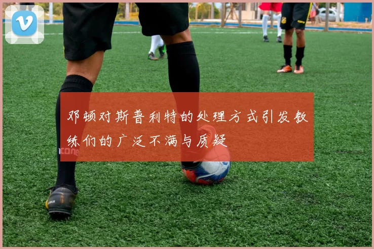 邓顿对斯普利特的处理方式引发教练们的广泛不满与质疑