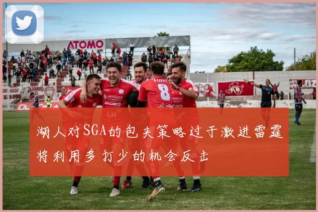 湖人对SGA的包夹策略过于激进雷霆将利用多打少的机会反击