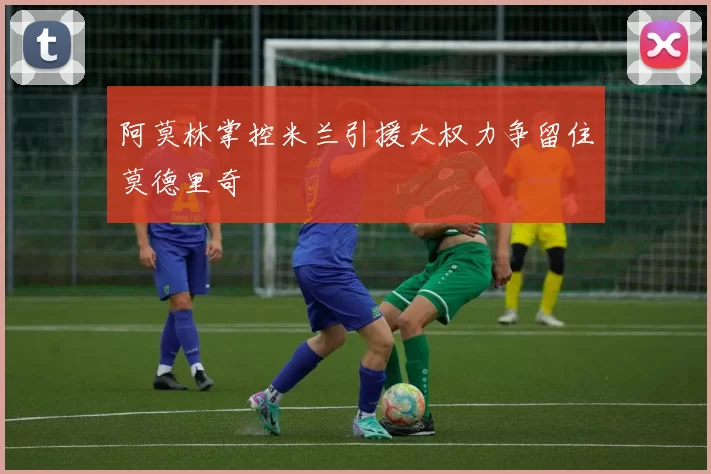 阿莫林掌控米兰引援大权力争留住莫德里奇