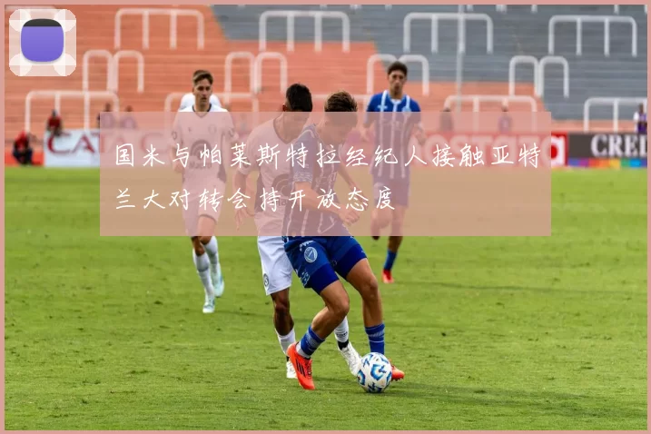 国米与帕莱斯特拉经纪人接触亚特兰大对转会持开放态度
