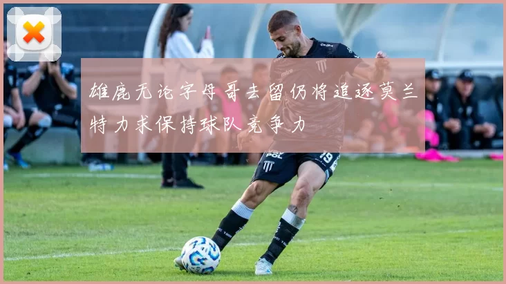 雄鹿无论字母哥去留仍将追逐莫兰特力求保持球队竞争力